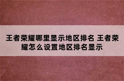 王者荣耀哪里显示地区排名 王者荣耀怎么设置地区排名显示